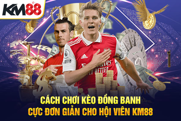Cách chơi kèo đồng banh cực đơn giản cho hội viên KM88